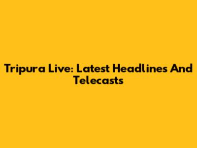 Tripura Live: Latest Headlines And Telecasts