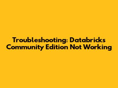 Troubleshooting: Databricks Community Edition Not Working
