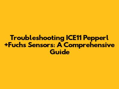 Troubleshooting ICE11 Pepperl+Fuchs Sensors: A Comprehensive Guide