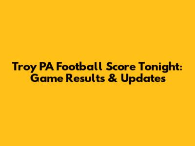 Troy PA Football Score Tonight: Game Results & Updates