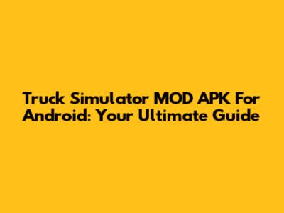 Truck Simulator MOD APK For Android: Your Ultimate Guide