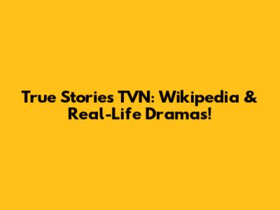 True Stories TVN: Wikipedia & Real-Life Dramas!