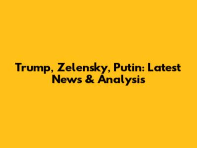 Trump, Zelensky, Putin: Latest News & Analysis