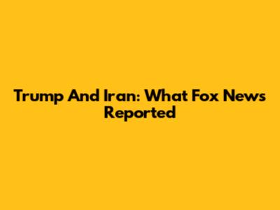 Trump And Iran: What Fox News Reported