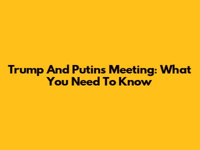 Trump And Putin's Meeting: What You Need To Know