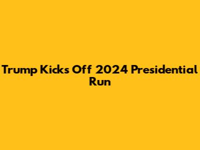 Trump Kicks Off 2024 Presidential Run