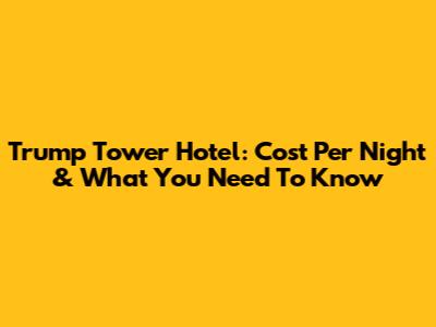 Trump Tower Hotel: Cost Per Night & What You Need To Know