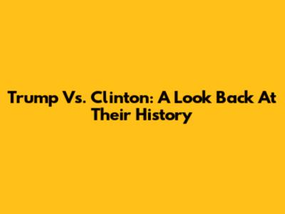 Trump Vs. Clinton: A Look Back At Their History