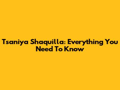 Tsaniya Shaquilla: Everything You Need To Know
