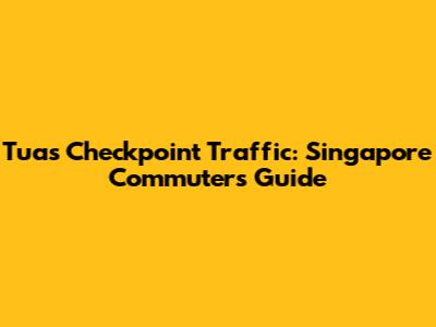 Tuas Checkpoint Traffic: Singapore Commuter's Guide