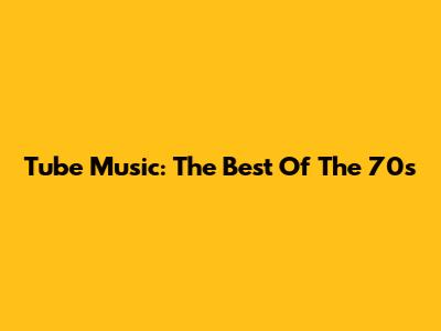 Tube Music: The Best Of The 70s
