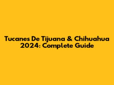 Tucanes De Tijuana & Chihuahua 2024: Complete Guide