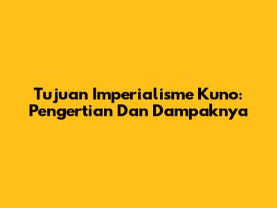 Tujuan Imperialisme Kuno: Pengertian Dan Dampaknya