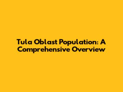 Tula Oblast Population: A Comprehensive Overview
