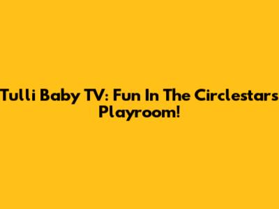 Tulli Baby TV: Fun In The Circlestars Playroom!