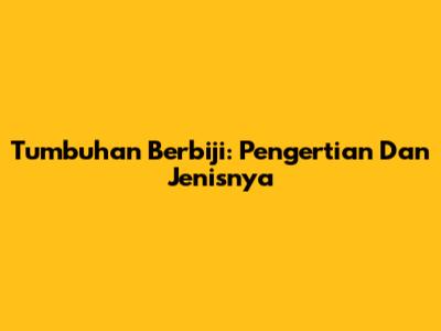 Tumbuhan Berbiji: Pengertian Dan Jenisnya