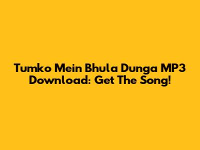 Tumko Mein Bhula Dunga MP3 Download: Get The Song!
