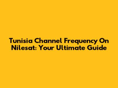 Tunisia Channel Frequency On Nilesat: Your Ultimate Guide