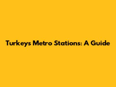 Turkey's Metro Stations: A Guide