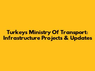 Turkey's Ministry Of Transport: Infrastructure Projects & Updates