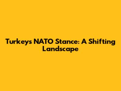 Turkey's NATO Stance: A Shifting Landscape