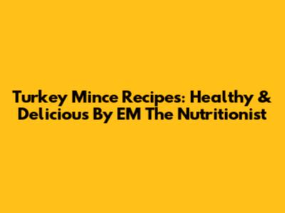 Turkey Mince Recipes: Healthy & Delicious By EM The Nutritionist
