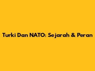 Turki Dan NATO: Sejarah & Peran