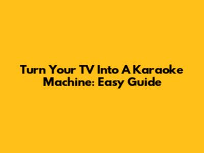 Turn Your TV Into A Karaoke Machine: Easy Guide