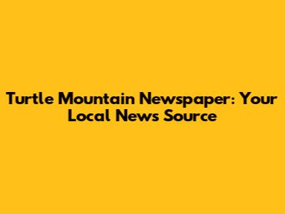 Turtle Mountain Newspaper: Your Local News Source