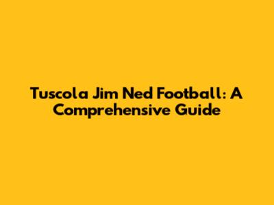 Tuscola Jim Ned Football: A Comprehensive Guide