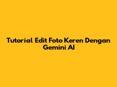 Tutorial Edit Foto Keren Dengan Gemini AI