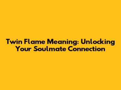 Twin Flame Meaning: Unlocking Your Soulmate Connection