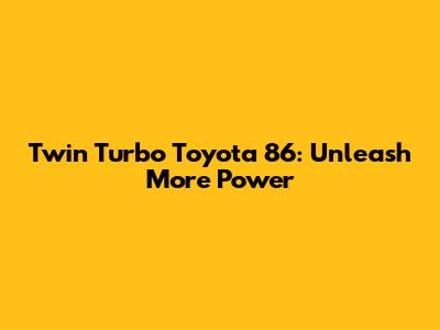Twin Turbo Toyota 86: Unleash More Power