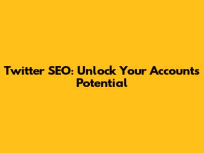 Twitter SEO: Unlock Your Account's Potential