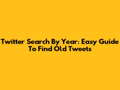 Twitter Search By Year: Easy Guide To Find Old Tweets