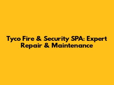 Tyco Fire & Security SPA: Expert Repair & Maintenance