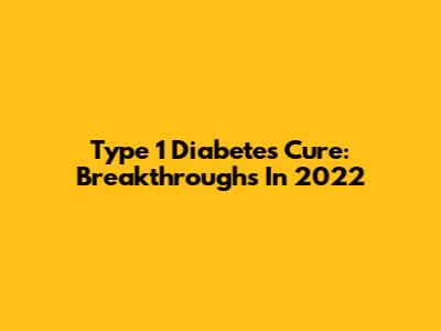 Type 1 Diabetes Cure: Breakthroughs In 2022