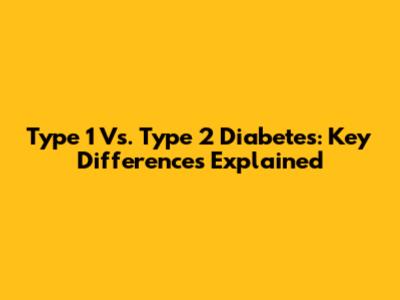 Type 1 Vs. Type 2 Diabetes: Key Differences Explained