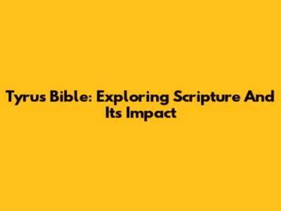Tyrus Bible: Exploring Scripture And Its Impact