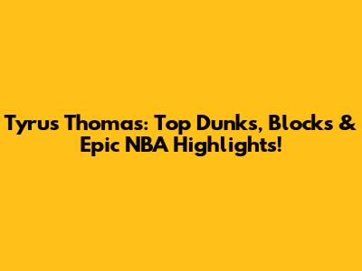 Tyrus Thomas: Top Dunks, Blocks & Epic NBA Highlights!