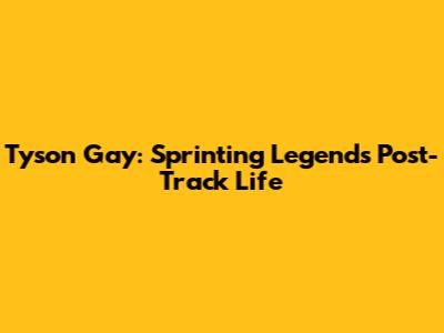 Tyson Gay: Sprinting Legend's Post-Track Life