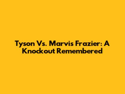 Tyson Vs. Marvis Frazier: A Knockout Remembered