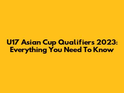 U17 Asian Cup Qualifiers 2023: Everything You Need To Know