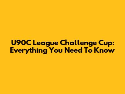 U90C League Challenge Cup: Everything You Need To Know