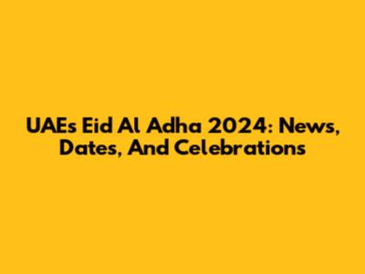 UAE's Eid Al Adha 2024: News, Dates, And Celebrations
