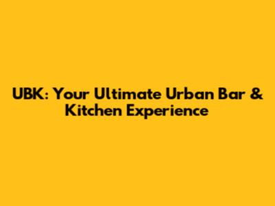 UBK: Your Ultimate Urban Bar & Kitchen Experience