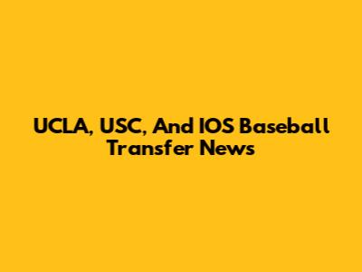 UCLA, USC, And IOS Baseball Transfer News