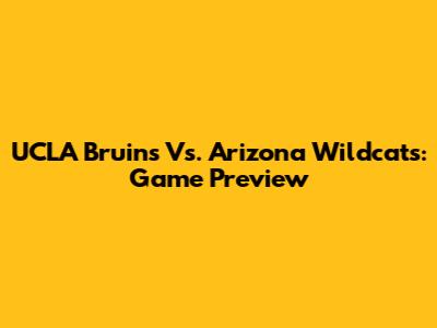 UCLA Bruins Vs. Arizona Wildcats: Game Preview