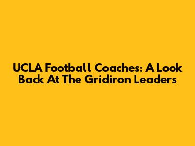UCLA Football Coaches: A Look Back At The Gridiron Leaders