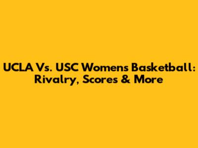 UCLA Vs. USC Women's Basketball: Rivalry, Scores & More